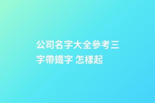 公司名字大全參考三字帶鐵字 怎樣起-第1張-公司起名-玄機派